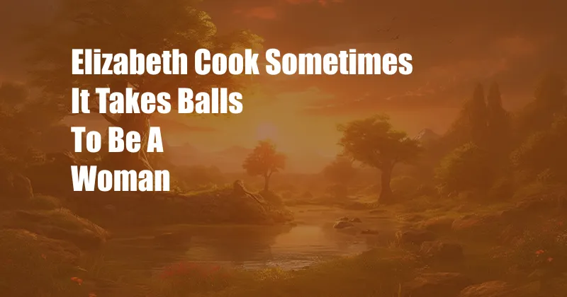 Elizabeth Cook Sometimes It Takes Balls To Be A Woman