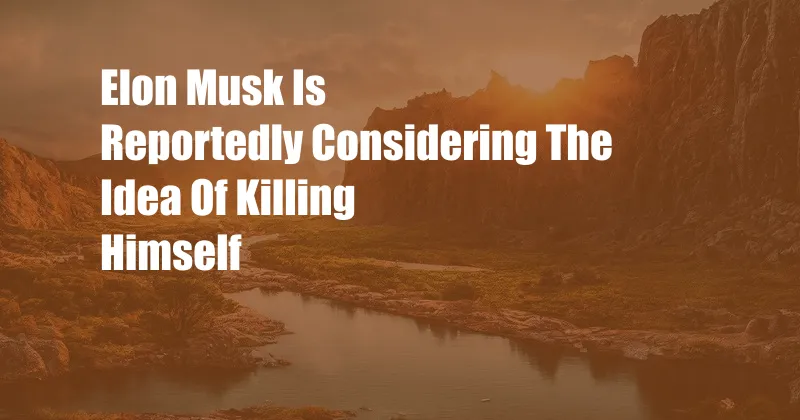 Elon Musk Is Reportedly Considering The Idea Of Killing Himself