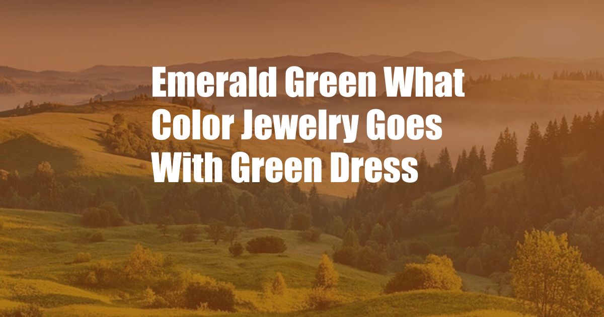 Emerald Green What Color Jewelry Goes With Green Dress