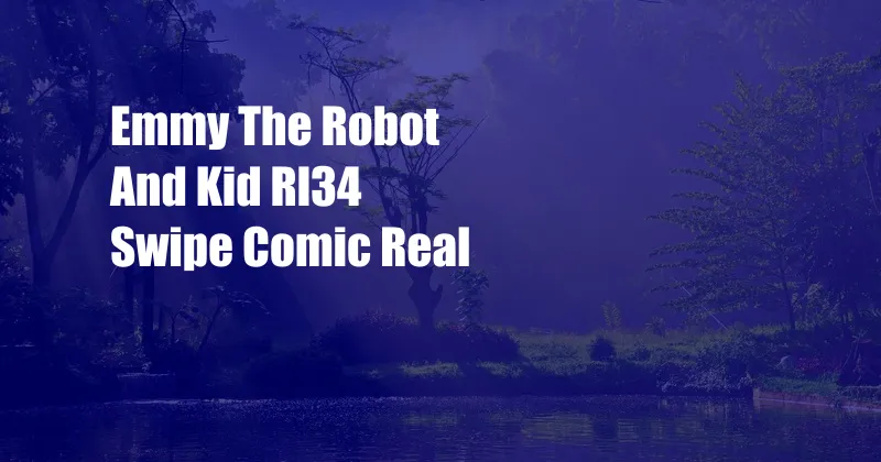 Emmy The Robot And Kid Rl34 Swipe Comic Real