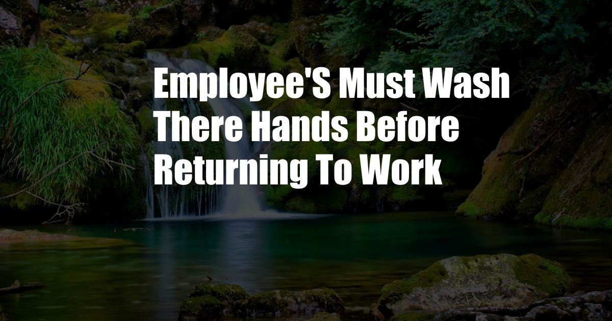 Employee'S Must Wash There Hands Before Returning To Work