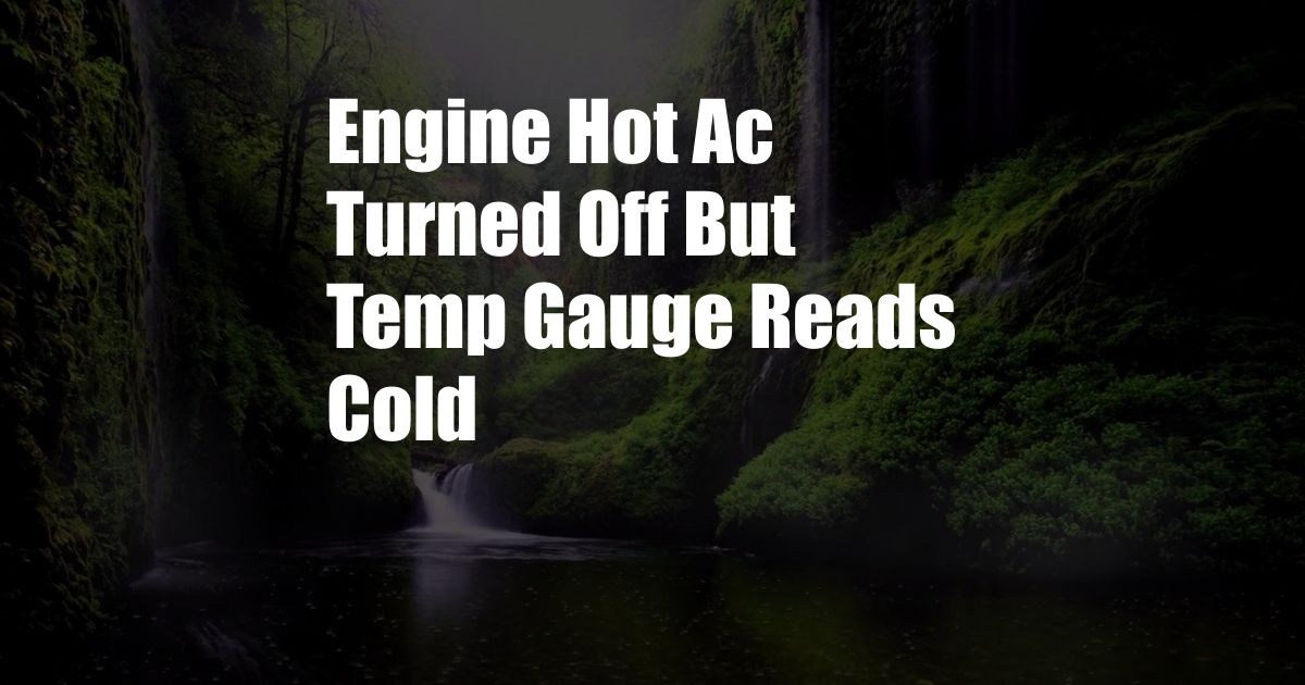 Engine Hot Ac Turned Off But Temp Gauge Reads Cold