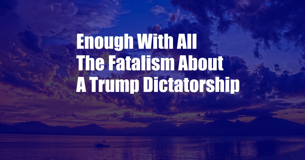 Enough With All The Fatalism About A Trump Dictatorship