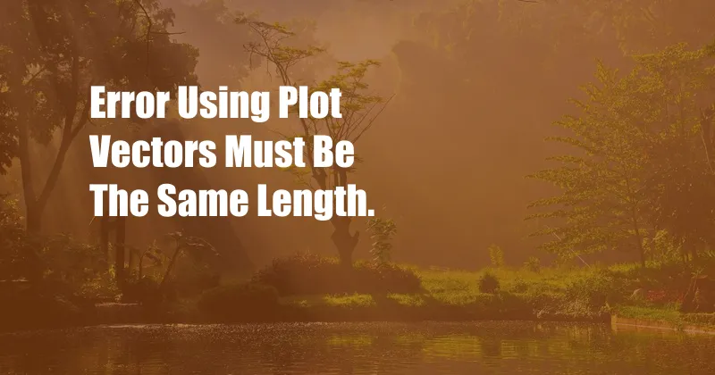 Error Using Plot Vectors Must Be The Same Length.