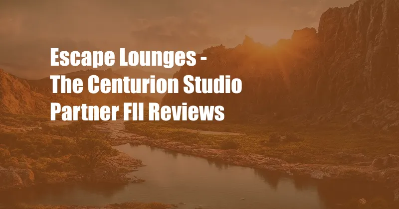 Escape Lounges - The Centurion Studio Partner Fll Reviews
