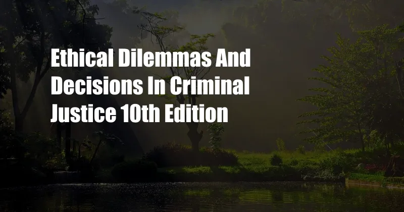 Ethical Dilemmas And Decisions In Criminal Justice 10th Edition