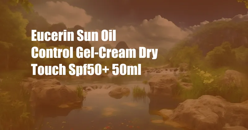 Eucerin Sun Oil Control Gel-Cream Dry Touch Spf50+ 50ml