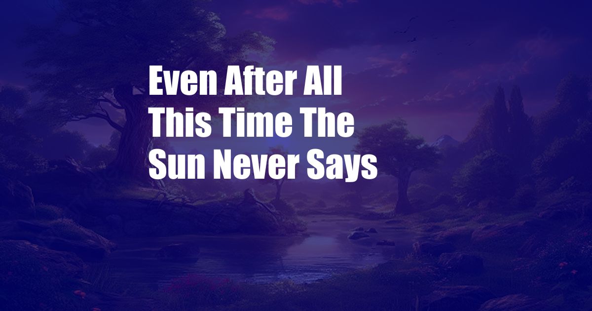 Even After All This Time The Sun Never Says