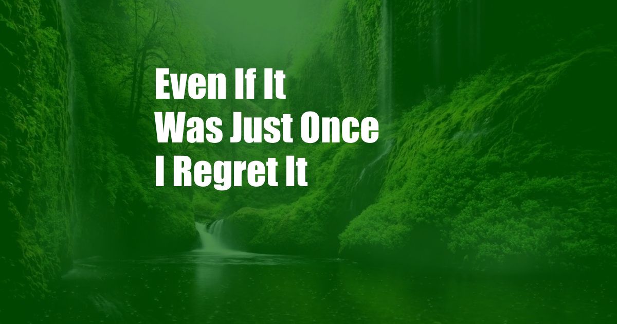 Even If It Was Just Once I Regret It