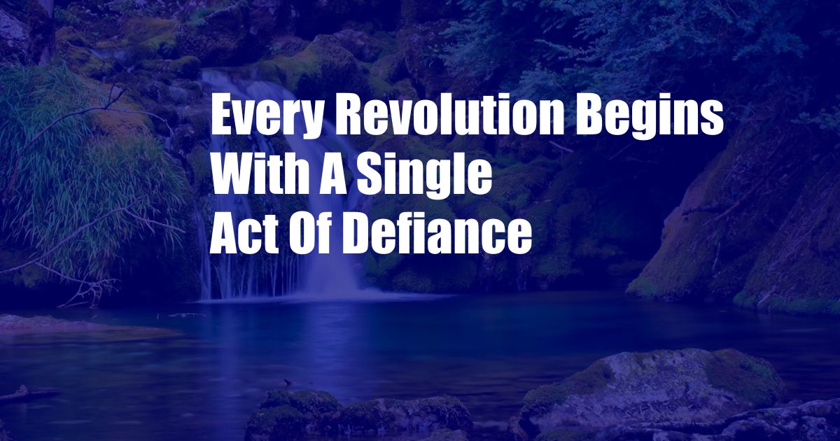 Every Revolution Begins With A Single Act Of Defiance