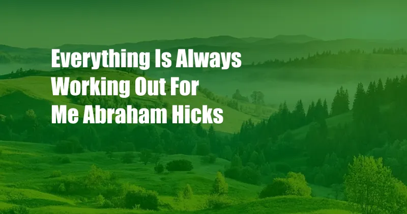 Everything Is Always Working Out For Me Abraham Hicks