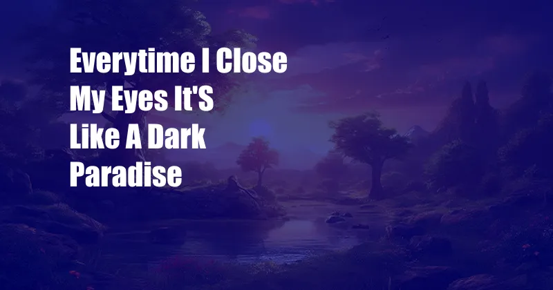 Everytime I Close My Eyes It'S Like A Dark Paradise