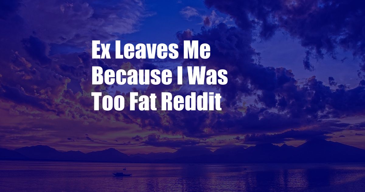 Ex Leaves Me Because I Was Too Fat Reddit