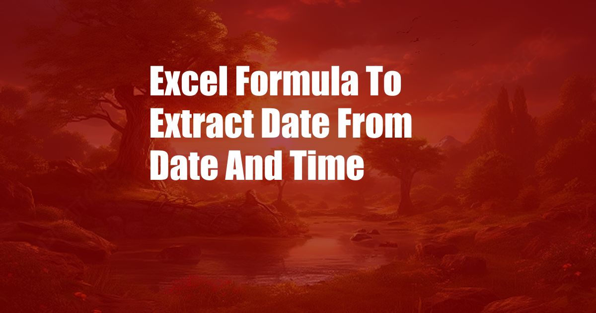 Excel Formula To Extract Date From Date And Time