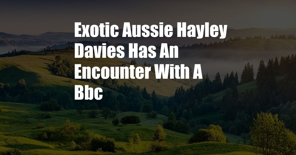 Exotic Aussie Hayley Davies Has An Encounter With A Bbc