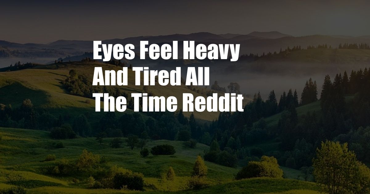 Eyes Feel Heavy And Tired All The Time Reddit