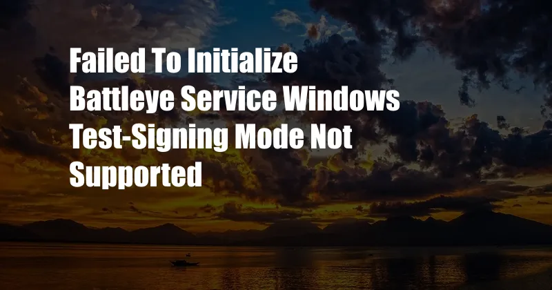 Failed To Initialize Battleye Service Windows Test-Signing Mode Not Supported