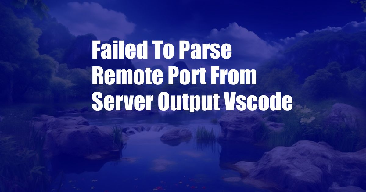 Failed To Parse Remote Port From Server Output Vscode