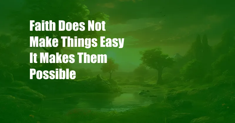 Faith Does Not Make Things Easy It Makes Them Possible