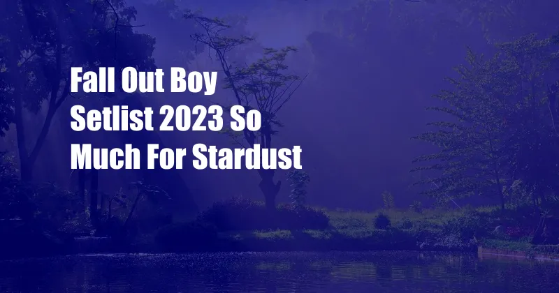 Fall Out Boy Setlist 2023 So Much For Stardust