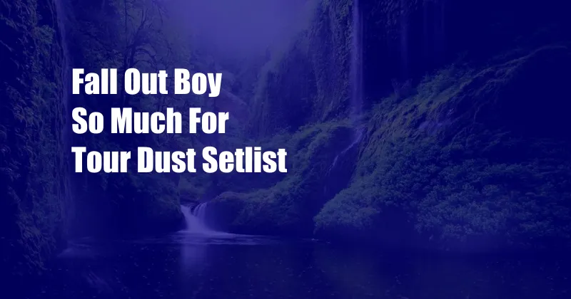 Fall Out Boy So Much For Tour Dust Setlist