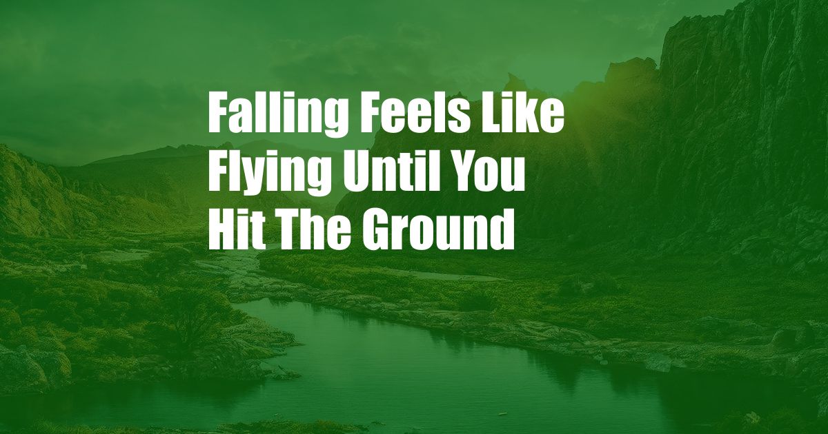 Falling Feels Like Flying Until You Hit The Ground