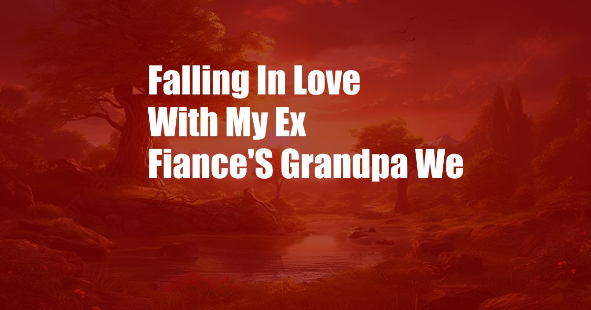 Falling In Love With My Ex Fiance'S Grandpa We