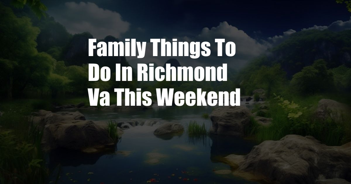 Family Things To Do In Richmond Va This Weekend