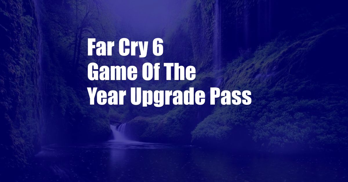 Far Cry 6 Game Of The Year Upgrade Pass