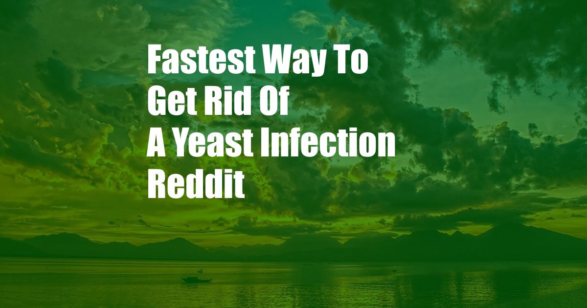 Fastest Way To Get Rid Of A Yeast Infection Reddit