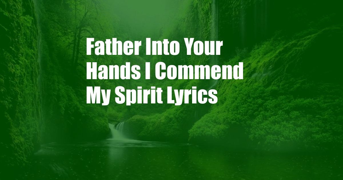 Father Into Your Hands I Commend My Spirit Lyrics