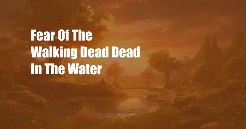 Fear Of The Walking Dead Dead In The Water