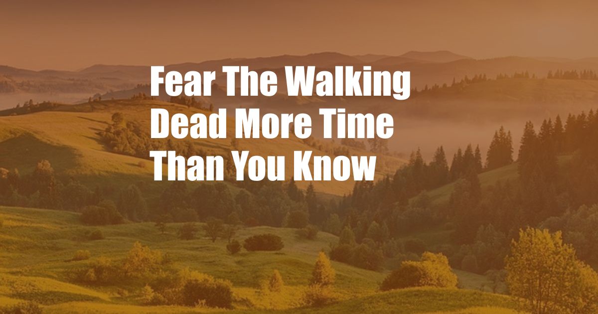 Fear The Walking Dead More Time Than You Know