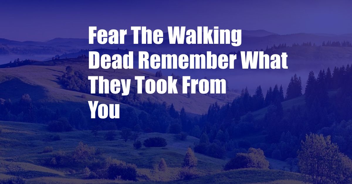 Fear The Walking Dead Remember What They Took From You