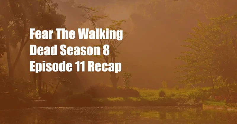 Fear The Walking Dead Season 8 Episode 11 Recap