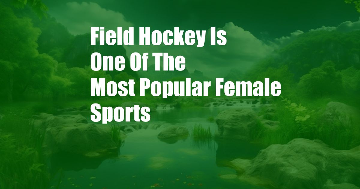 Field Hockey Is One Of The Most Popular Female Sports