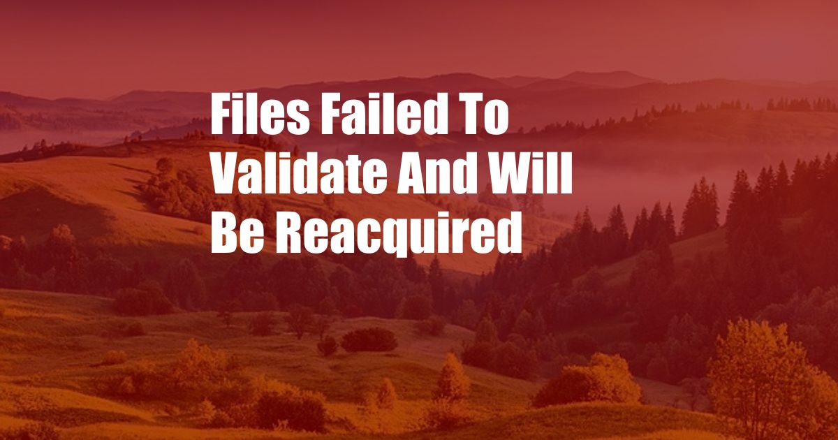 Files Failed To Validate And Will Be Reacquired 