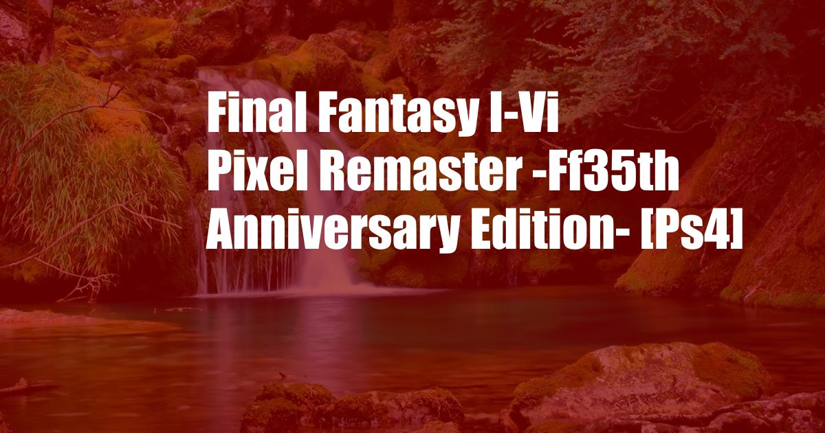 Final Fantasy I-Vi Pixel Remaster -Ff35th Anniversary Edition- [Ps4]