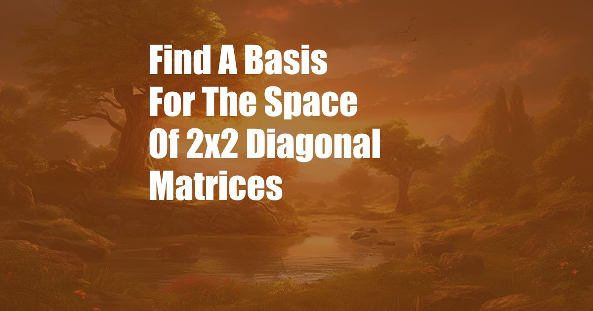 Find A Basis For The Space Of 2x2 Diagonal Matrices