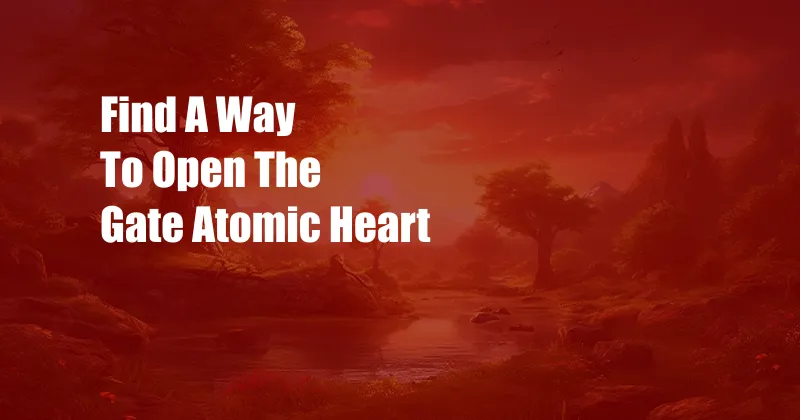 Find A Way To Open The Gate Atomic Heart