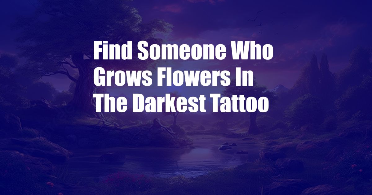 Find Someone Who Grows Flowers In The Darkest Tattoo