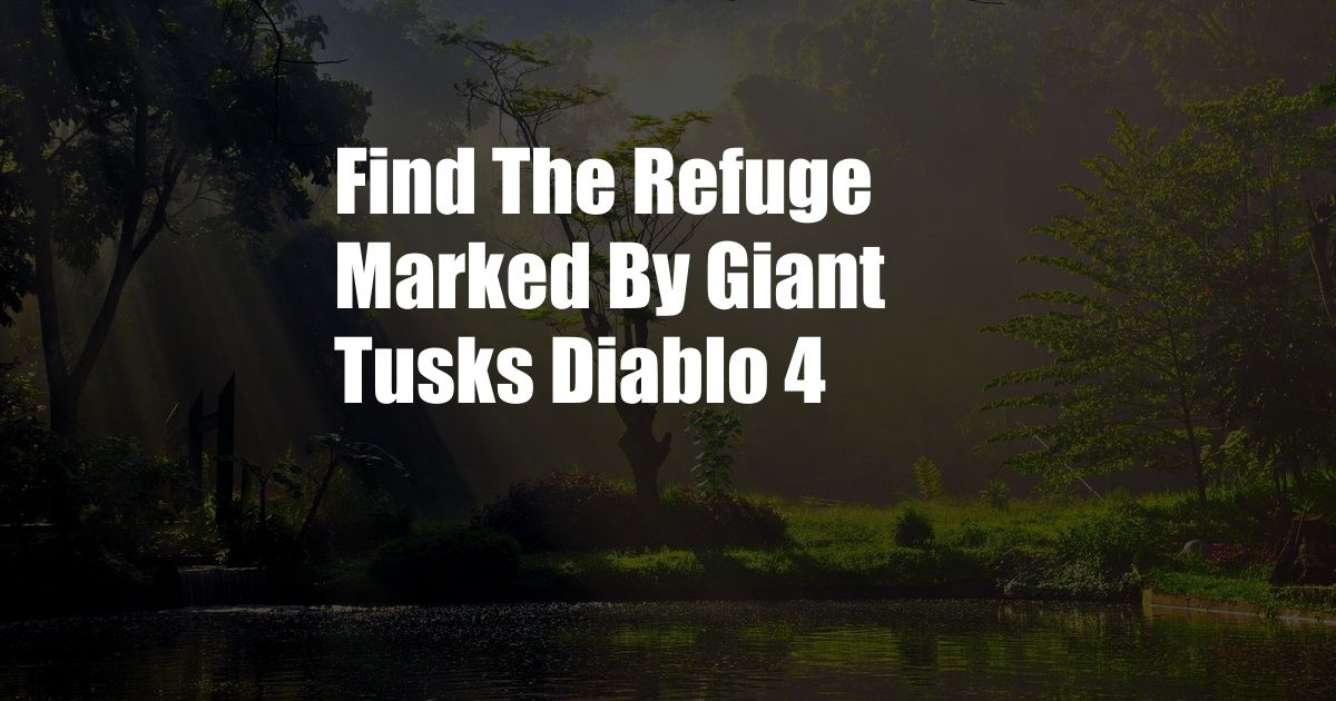 Find The Refuge Marked By Giant Tusks Diablo 4