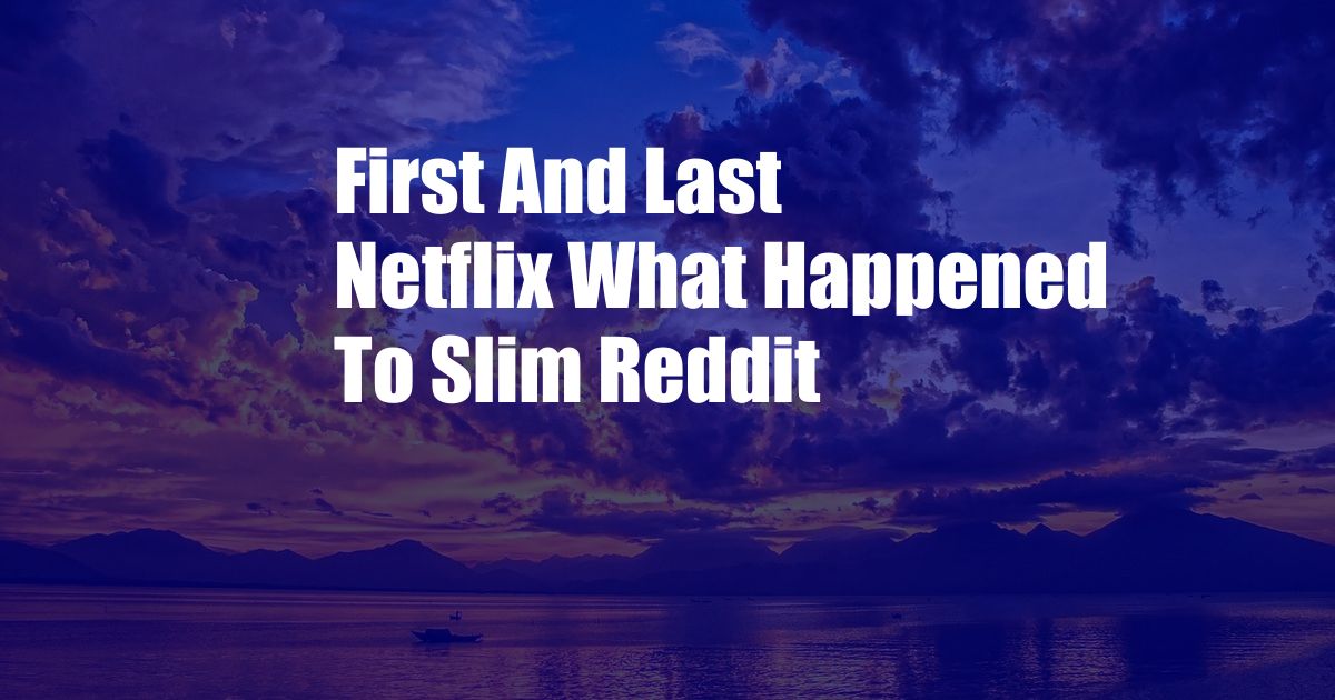 First And Last Netflix What Happened To Slim Reddit