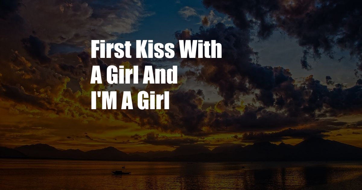 First Kiss With A Girl And I'M A Girl