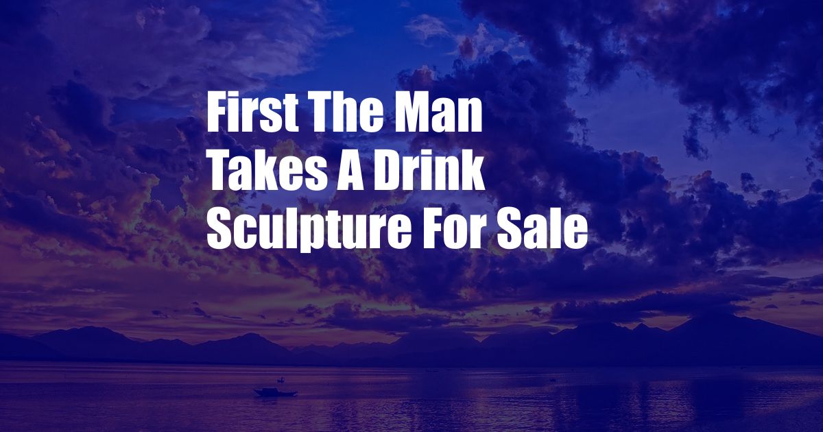 First The Man Takes A Drink Sculpture For Sale