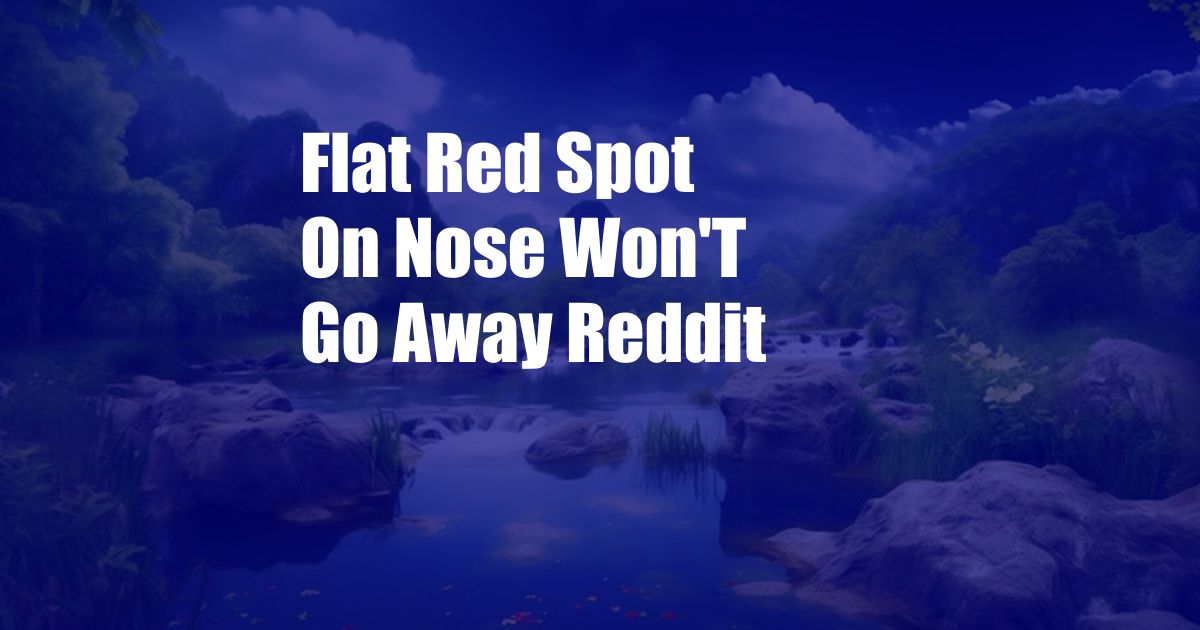 Flat Red Spot On Nose Won'T Go Away Reddit