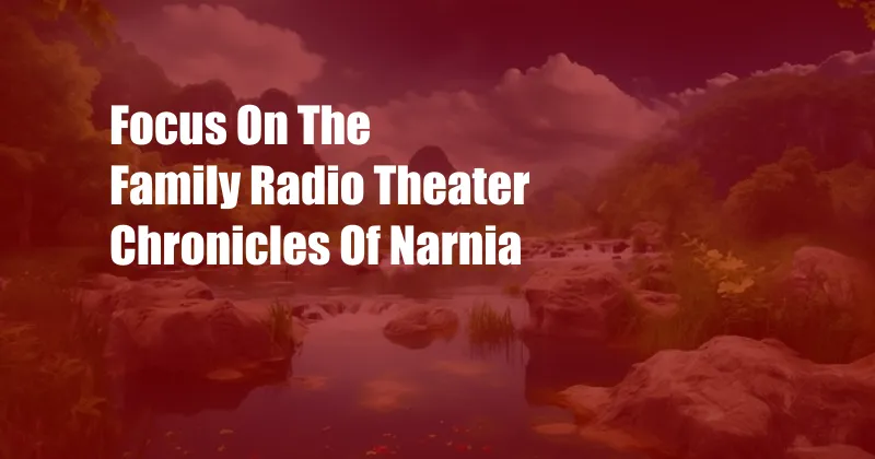 Focus On The Family Radio Theater Chronicles Of Narnia