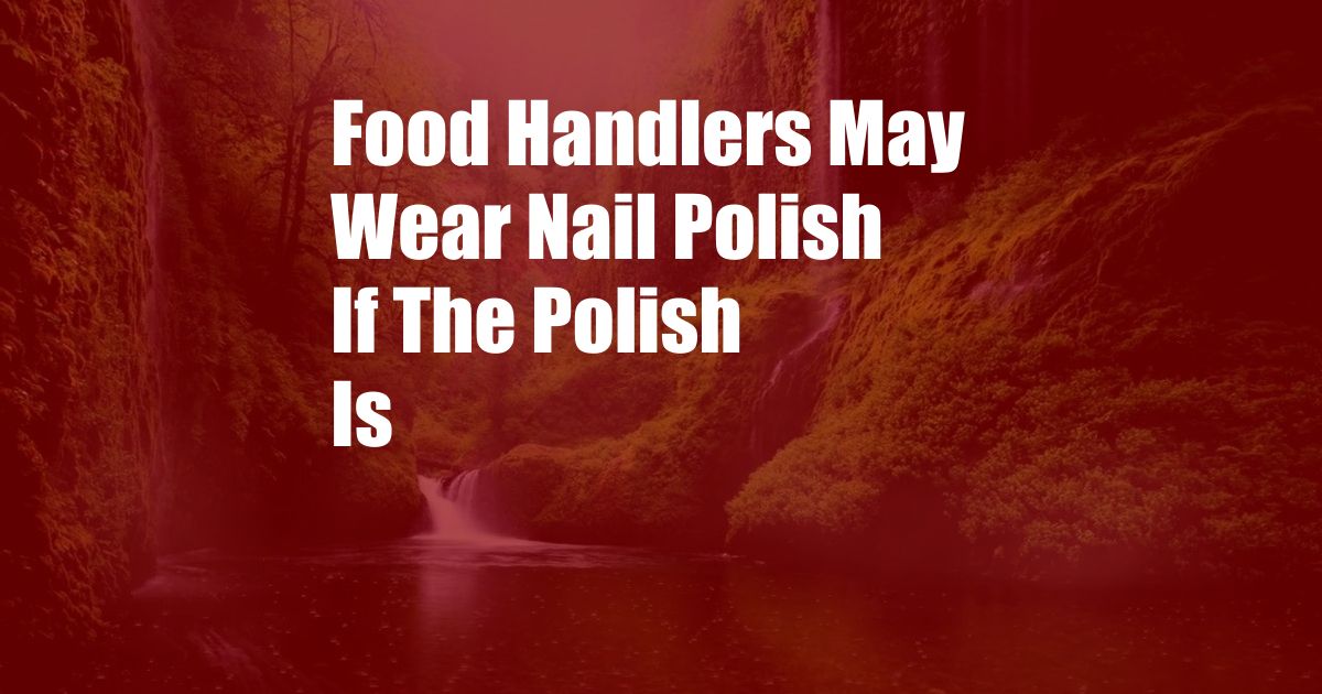 Food Handlers May Wear Nail Polish If The Polish Is