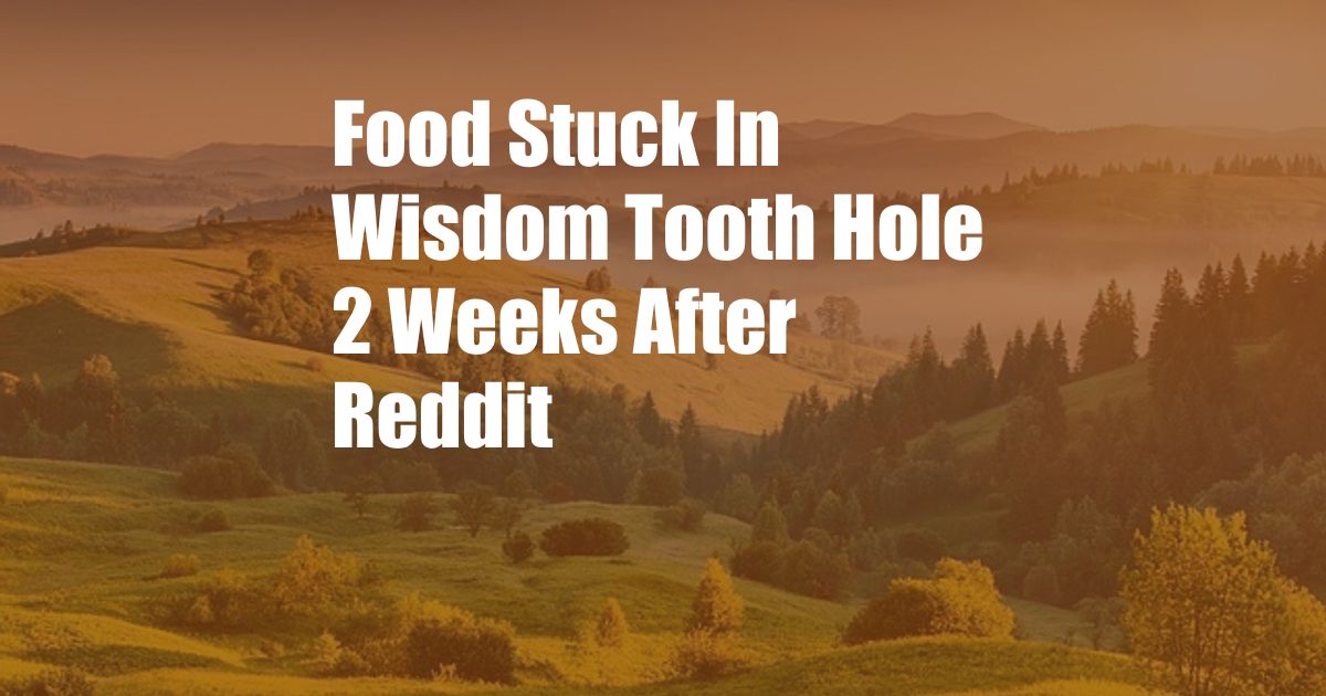 Food Stuck In Wisdom Tooth Hole 2 Weeks After Reddit