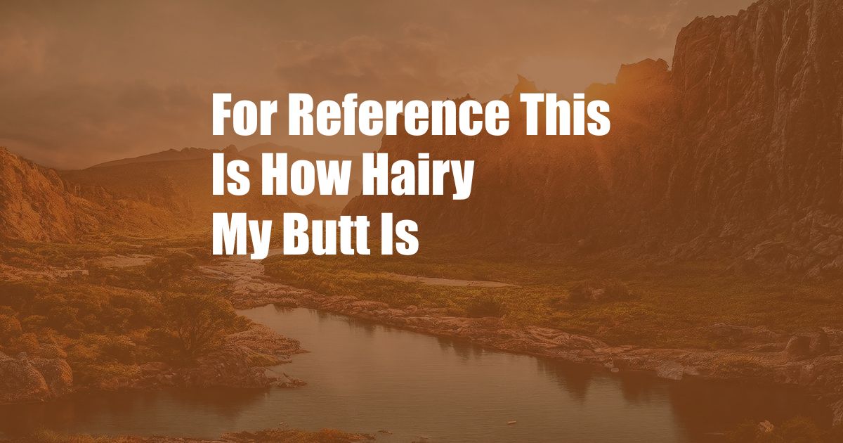 For Reference This Is How Hairy My Butt Is